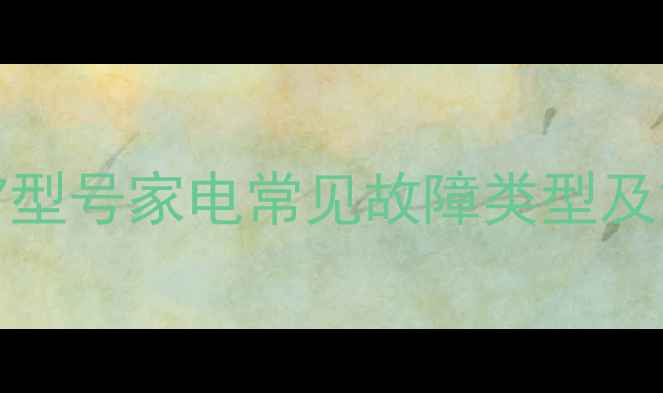 35012877型号家电常见故障类型及解决方案