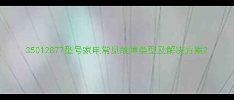 图片 35012877型号家电常见故障类型及解决方案2