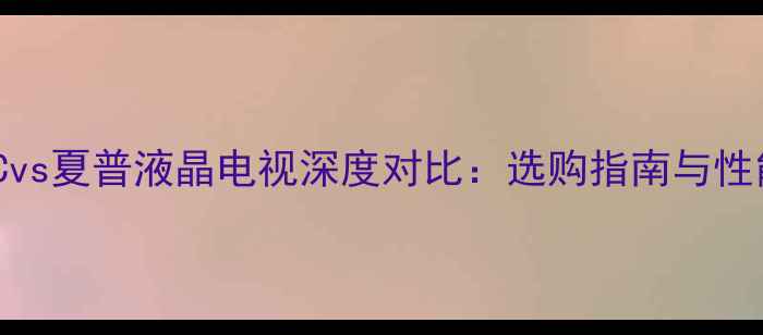 图片 JVCvs夏普液晶电视深度对比：选购指南与性能1