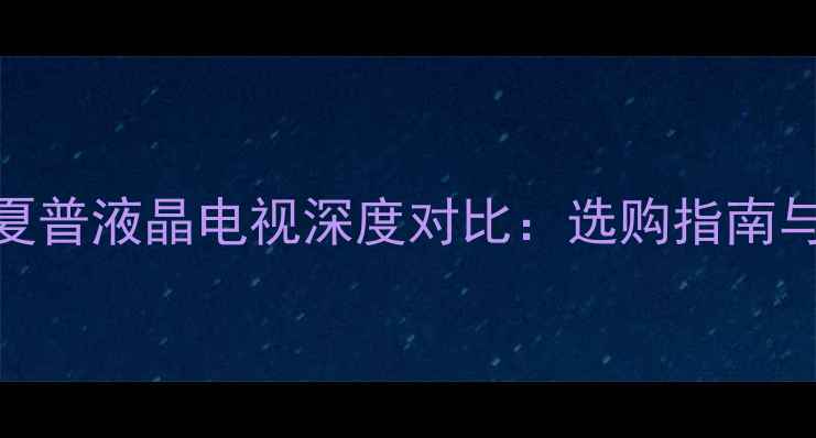 JVCvs夏普液晶电视深度对比选购指南与性能