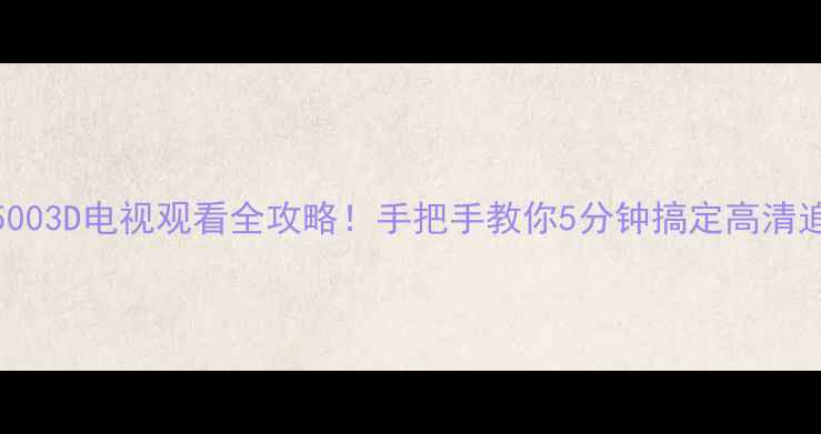 L32F15003D电视观看全攻略手把手教你5分钟搞定高清追剧