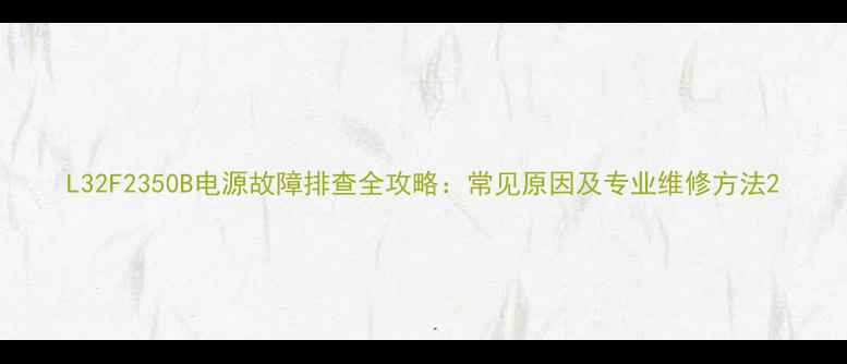 图片 L32F2350B电源故障排查全攻略：常见原因及专业维修方法2