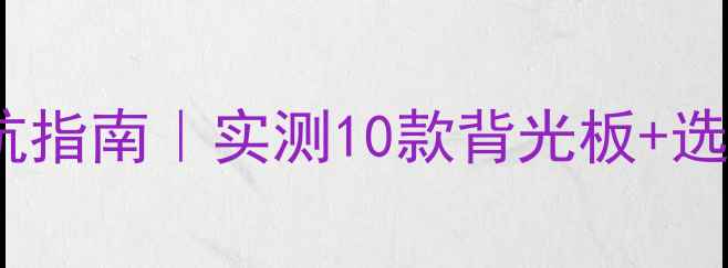 LCD电视背光板避坑指南实测10款背光板选购技巧故障自检
