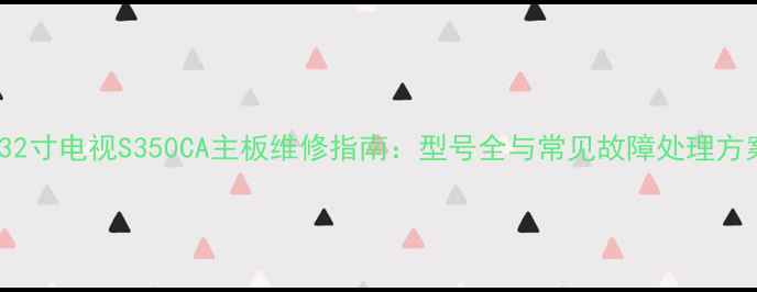 图片 LG32寸电视S350CA主板维修指南：型号全与常见故障处理方案1