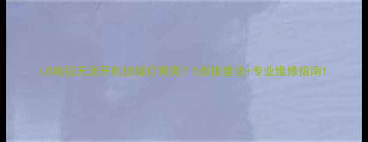 图片 LG电视无法开机但绿灯常亮？5步排查法+专业维修指南1