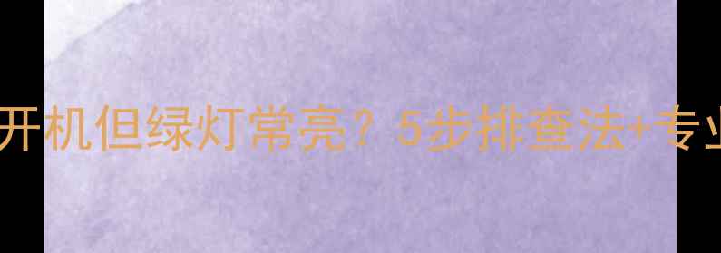 LG电视无法开机但绿灯常亮5步排查法专业维修指南