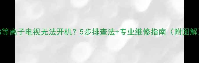 图片 LG等离子电视无法开机？5步排查法+专业维修指南（附图解）