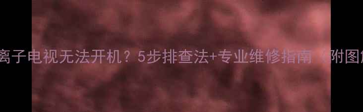 图片 LG等离子电视无法开机？5步排查法+专业维修指南（附图解）1