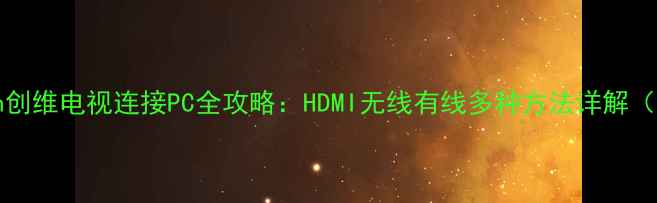 图片 Skyworth创维电视连接PC全攻略：HDMI无线有线多种方法详解（附图解）