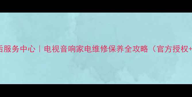 图片 Sony长沙售后服务中心｜电视音响家电维修保养全攻略（官方授权+透明收费）1