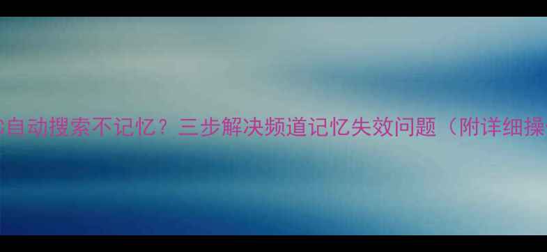 TCL2536C自动搜索不记忆三步解决频道记忆失效问题附详细操作指南