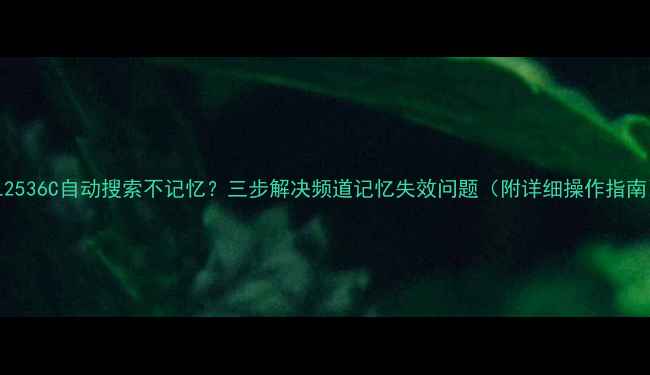 图片 TCL2536C自动搜索不记忆？三步解决频道记忆失效问题（附详细操作指南）1