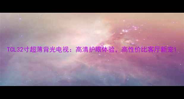 TCL32寸超薄背光电视高清护眼体验高性价比客厅新宠