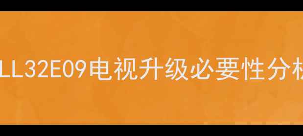 TCLL32E09电视升级必要性分析