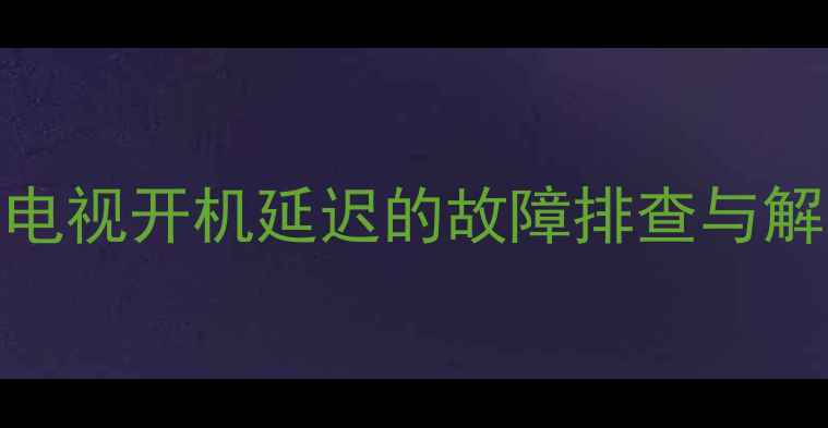 图片 TCL液晶电视开机延迟的故障排查与解决方案2