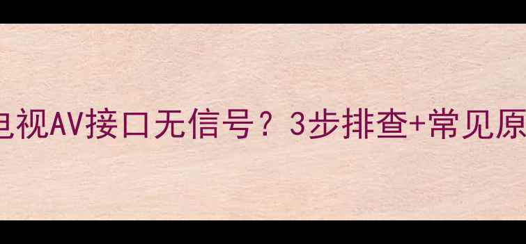 图片 TCL电视AV接口无信号？3步排查+常见原因全