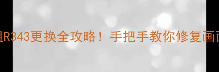 图片 TCL电视场供电电阻R343更换全攻略！手把手教你修复画面闪烁、花屏问题1