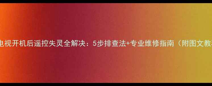 TCL电视开机后遥控失灵全解决5步排查法专业维修指南附图文教程