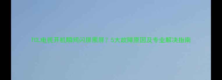 图片 TCL电视开机瞬间闪屏黑屏？5大故障原因及专业解决指南