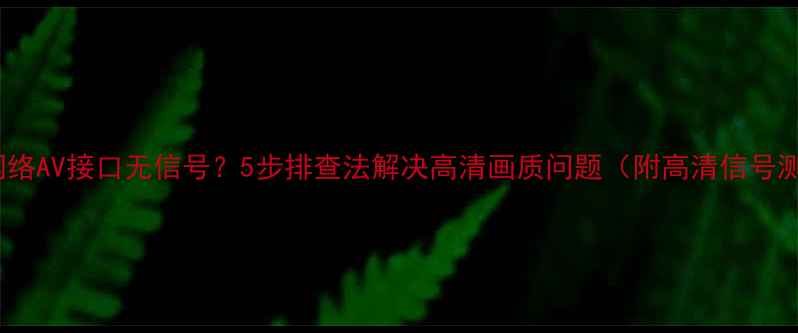 图片 TCL电视网络AV接口无信号？5步排查法解决高清画质问题（附高清信号测试教程）