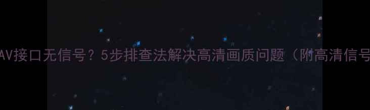 图片 TCL电视网络AV接口无信号？5步排查法解决高清画质问题（附高清信号测试教程）1