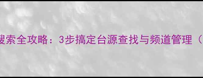 图片 TCL电视节目搜索全攻略：3步搞定台源查找与频道管理（附图解教程）