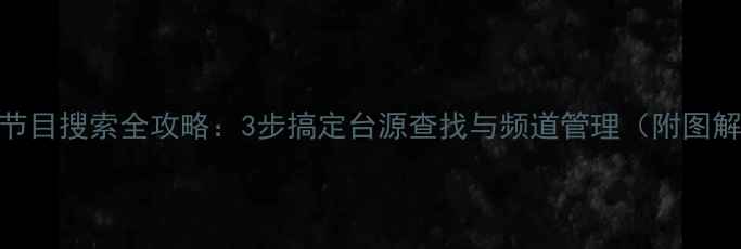 TCL电视节目搜索全攻略3步搞定台源查找与频道管理附图解教程