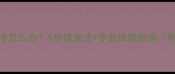 图片 TCL空调制热不制冷怎么办？5步排查法+专业维修指南（附故障代码解读）1