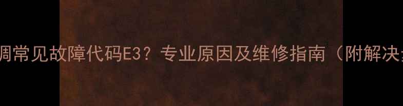图片 VRV空调常见故障代码E3？专业原因及维修指南（附解决步骤）