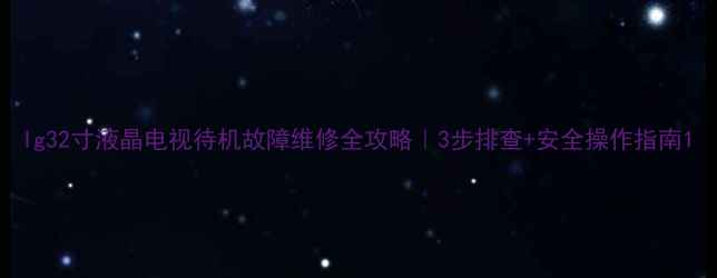 图片 lg32寸液晶电视待机故障维修全攻略｜3步排查+安全操作指南1