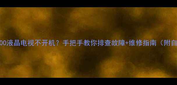 lg47lv5700液晶电视不开机手把手教你排查故障维修指南附自检步骤