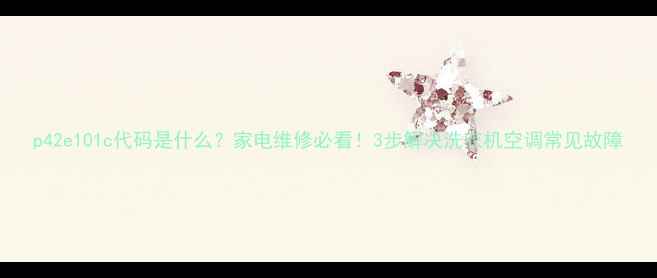 p42e101c代码是什么家电维修必看3步解决洗衣机空调常见故障