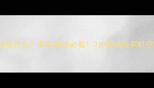 图片 p42e101c代码是什么？家电维修必看！3步解决洗衣机空调常见故障2