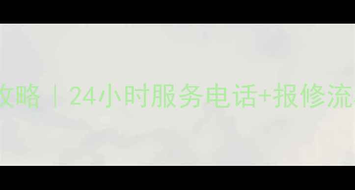 格力冰箱售后全攻略24小时服务电话报修流程常见问题解决