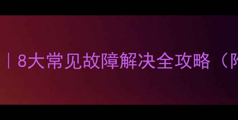 海信液晶电视检修实例8大常见故障解决全攻略附维修教程自检步骤