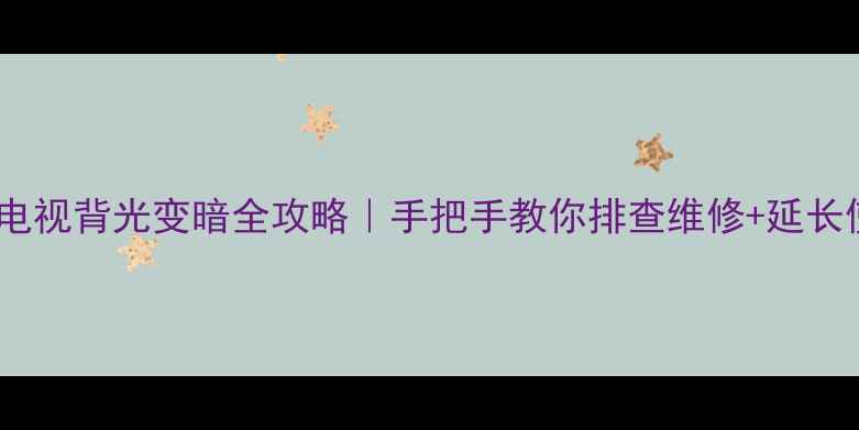 海尔液晶电视背光变暗全攻略手把手教你排查维修延长使用寿命