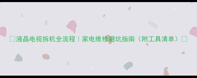 图片 ✨液晶电视拆机全流程｜家电维修避坑指南（附工具清单）✨