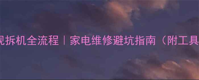 液晶电视拆机全流程家电维修避坑指南附工具清单