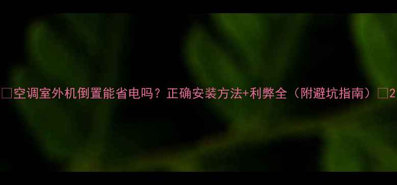 图片 ✨空调室外机倒置能省电吗？正确安装方法+利弊全（附避坑指南）🔥2