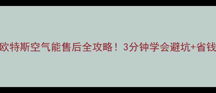 图片 ✨长沙欧特斯空气能售后全攻略！3分钟学会避坑+省钱技巧💡