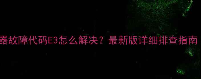 万和E3热水器故障代码E3怎么解决最新版详细排查指南附图解