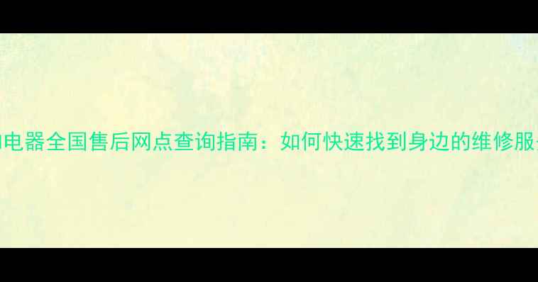 图片 万和电器全国售后网点查询指南：如何快速找到身边的维修服务？