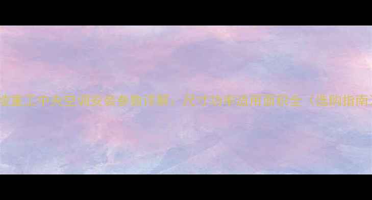 图片 三堎重工中央空调安装参数详解：尺寸功率适用面积全（选购指南）1