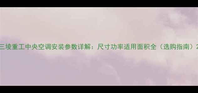 图片 三堎重工中央空调安装参数详解：尺寸功率适用面积全（选购指南）2