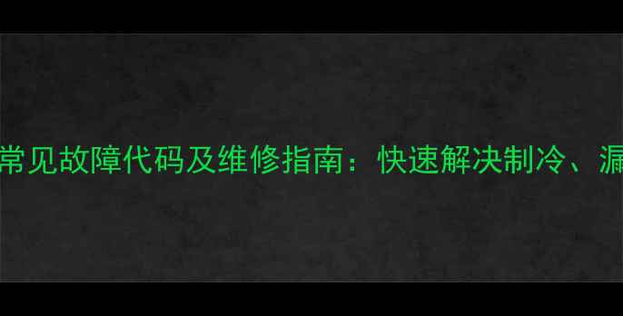 三星BCD-212冰箱常见故障代码及维修指南快速解决制冷漏水异响等问题