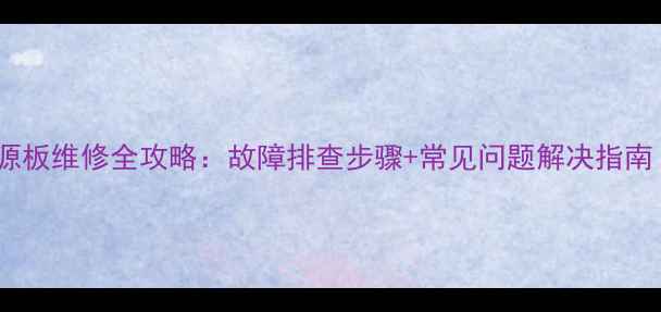 三星液晶电视电源板维修全攻略故障排查步骤常见问题解决指南附维修案例