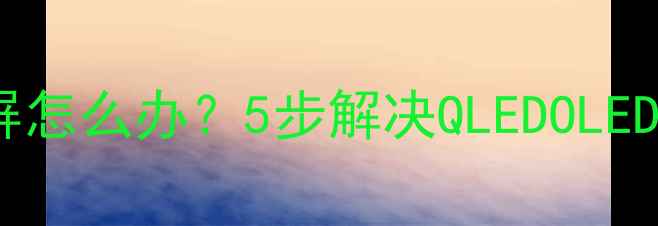 三星电视开机后花屏怎么办5步解决QLEDOLED电视常见显示故障