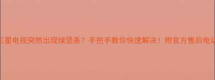 图片 三星电视突然出现绿竖条？手把手教你快速解决！附官方售后电话