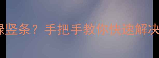 图片 三星电视突然出现绿竖条？手把手教你快速解决！附官方售后电话2