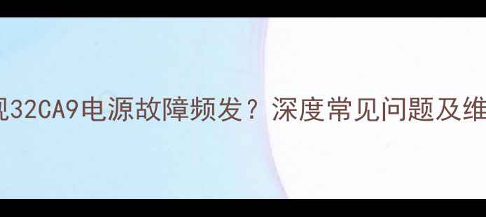 三洋电视32CA9电源故障频发深度常见问题及维修指南